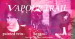 VAPOUR TRAIL : Painted Vein + Hongza + Moon-Li 历