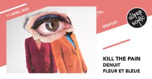 Kill The Pain • Denuit • Fleur et Bleue / Supersonic (Free entry)