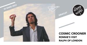 Cosmic Crooner • Ronnie's Visit • Ralph Of London / Supersonic (Free entry)