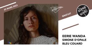 Eerie Wanda • Simone d'Opale • Bleu Couard / Supersonic (Free entry)