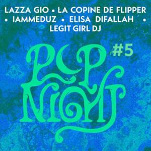POP NIGHT #5 : LAZZA GIO, LACOPINEDEFLIPPER, ELISA DIFALLAH, IAMMEDUZ, LEGIT GIRL DJ