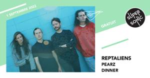 Reptaliens • Pearz • Dinner / Supersonic (Free entry)