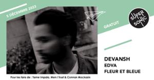 Devansh • Edva • Fleur et Bleue / Supersonic (Free entry)