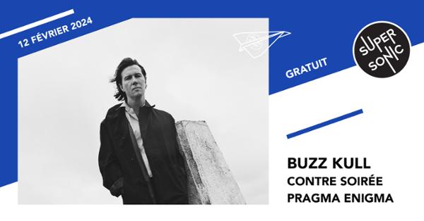 Buzz Kull • Contre Soirée • Pragma Enigma / Supersonic (Free entry)