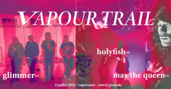 VAPOUR TRAIL : Glimmer + Holyfish + May The Queen