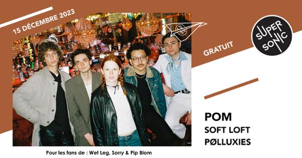 Pom • Soft Loft • Pølluxies / Supersonic (Free entry)